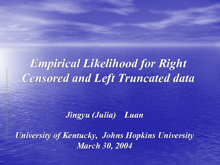 Empirical Likelihood for Right Censored and Left Truncated data Jingyu (Julia) Luan University of