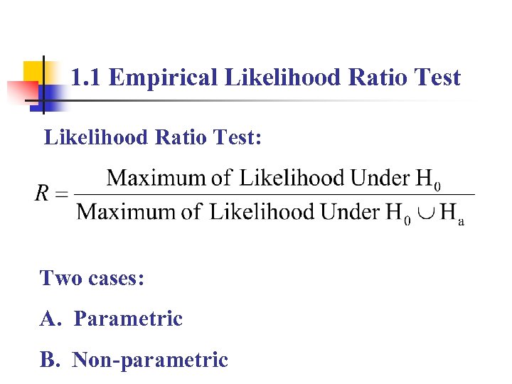 1. 1 Empirical Likelihood Ratio Test: Two cases: A. Parametric B. Non-parametric 