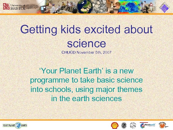 Getting kids excited about science CHUGD November 5 th, 2007 ‘Your Planet Earth’ is