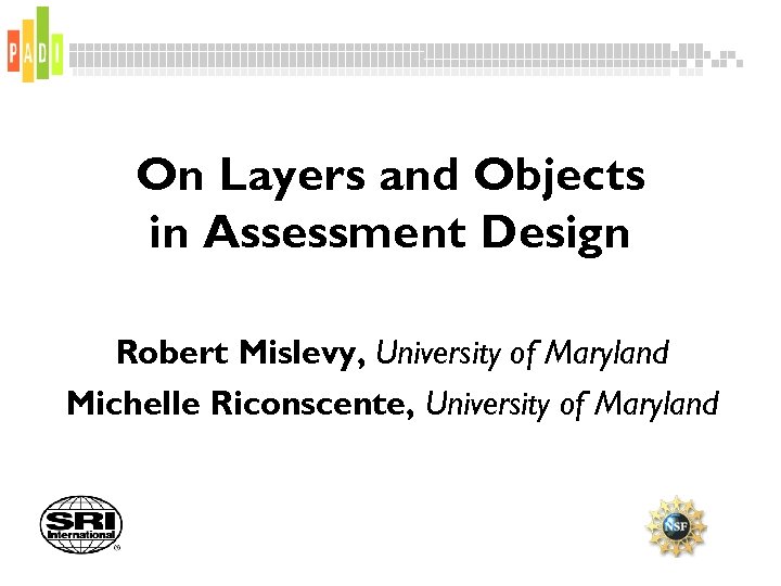 On Layers and Objects in Assessment Design Robert Mislevy, University of Maryland Michelle Riconscente,