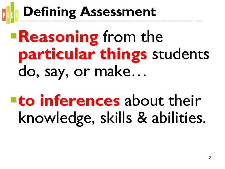 Defining Assessment § Reasoning from the particular things students do, say, or make… §