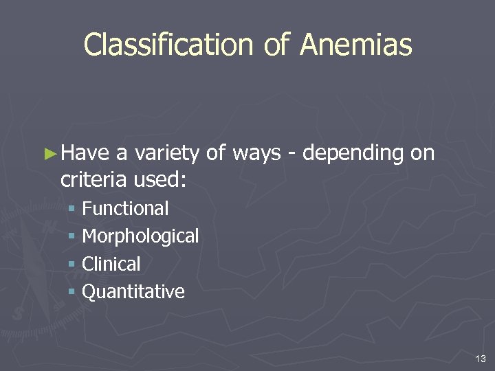 Classification of Anemias ► Have a variety of ways - depending on criteria used: