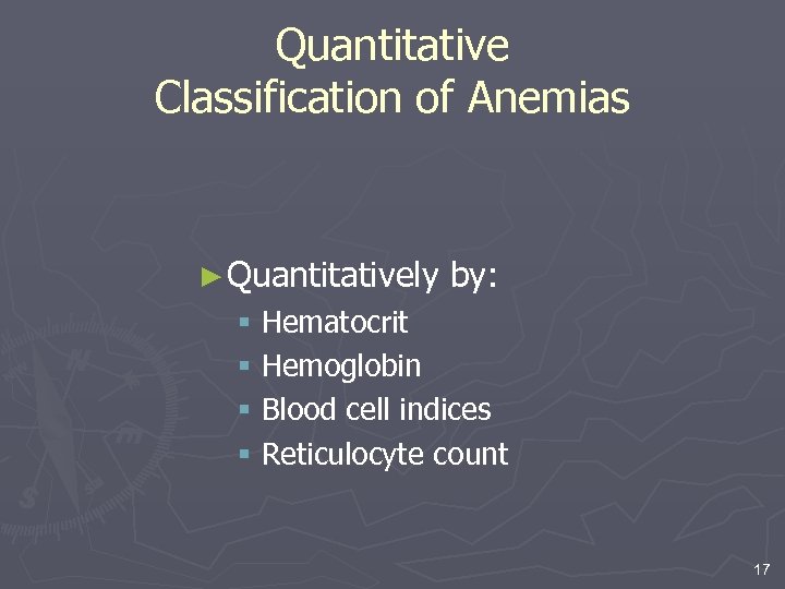 Quantitative Classification of Anemias ► Quantitatively by: § Hematocrit § Hemoglobin § Blood cell