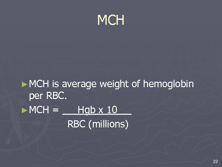 MCH ► MCH is average weight of hemoglobin per RBC. ► MCH = Hgb