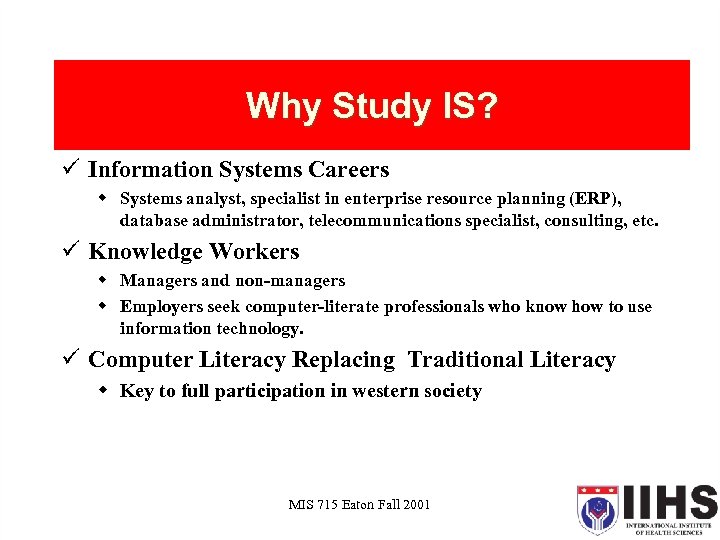Why Study IS? ü Information Systems Careers w Systems analyst, specialist in enterprise resource