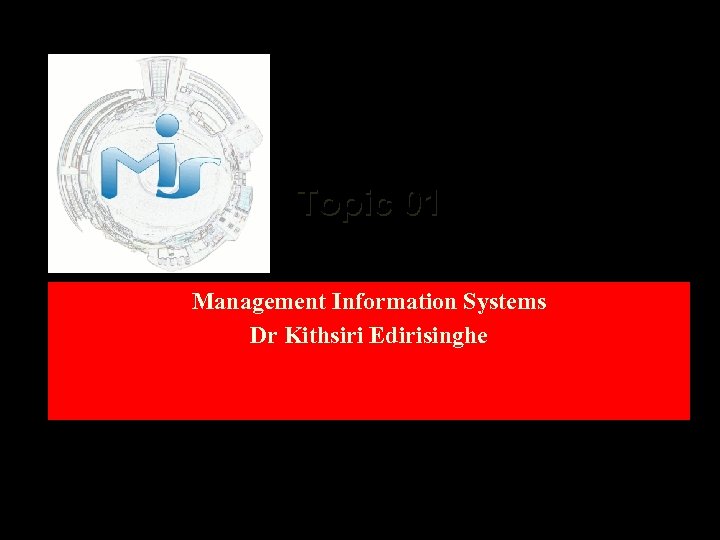 Topic 01 Management Information Systems Dr Kithsiri Edirisinghe 