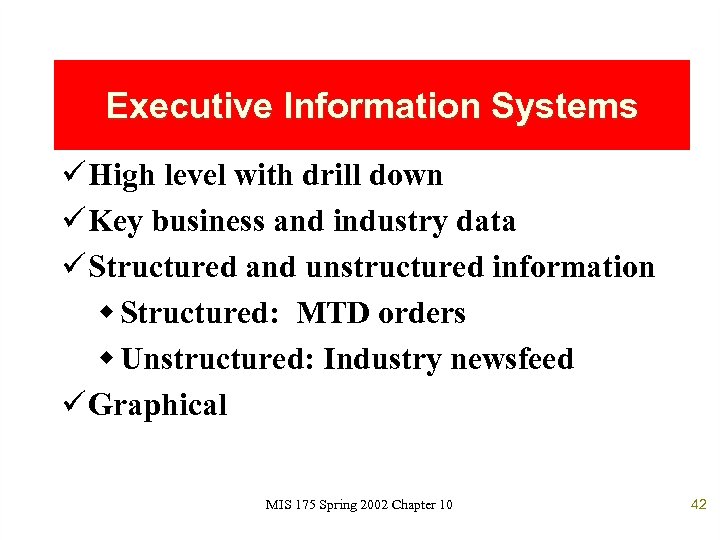 Executive Information Systems ü High level with drill down ü Key business and industry