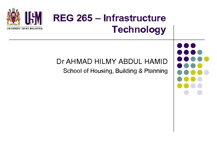 REG 265 – Infrastructure Technology Dr AHMAD HILMY ABDUL HAMID School of Housing, Building
