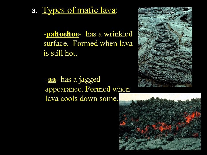 a. Types of mafic lava: -pahoehoe- has a wrinkled surface. Formed when lava is