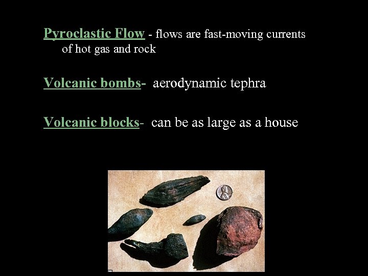 Pyroclastic Flow - flows are fast-moving currents of hot gas and rock Volcanic bombs-