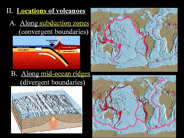 II. Locations of volcanoes A. Along subduction zones (convergent boundaries) B. Along mid-ocean ridges