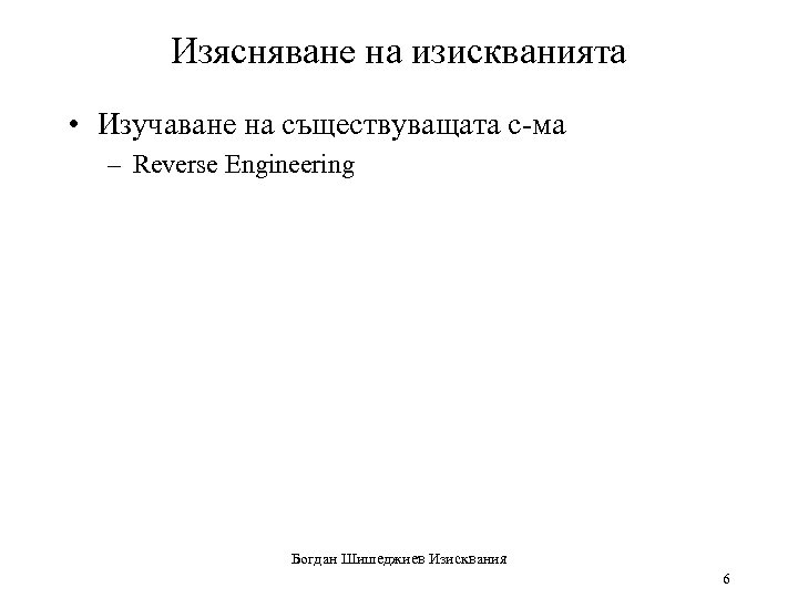 Изясняване на изискванията • Изучаване на съществуващата с-ма – Reverse Engineering Богдан Шишеджиев Изисквания