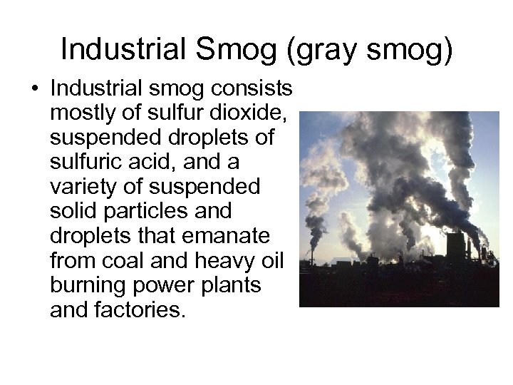 Industrial Smog (gray smog) • Industrial smog consists mostly of sulfur dioxide, suspended droplets
