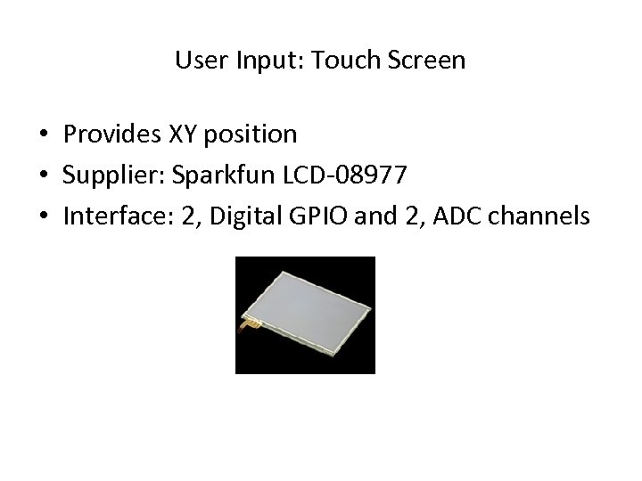 User Input: Touch Screen • Provides XY position • Supplier: Sparkfun LCD-08977 • Interface: