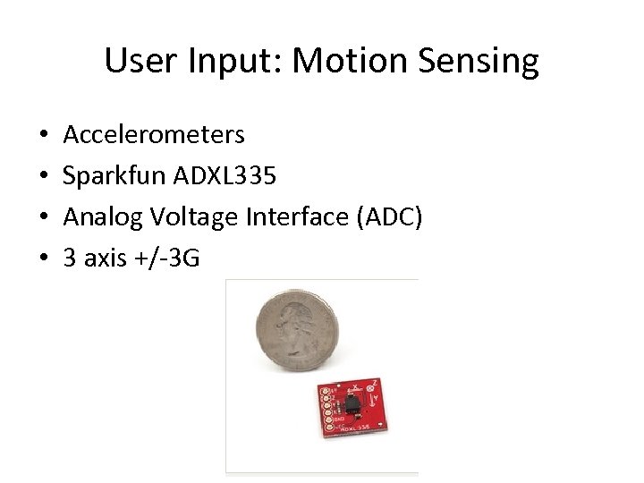 User Input: Motion Sensing • • Accelerometers Sparkfun ADXL 335 Analog Voltage Interface (ADC)