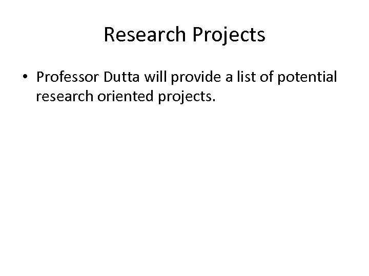 Research Projects • Professor Dutta will provide a list of potential research oriented projects.