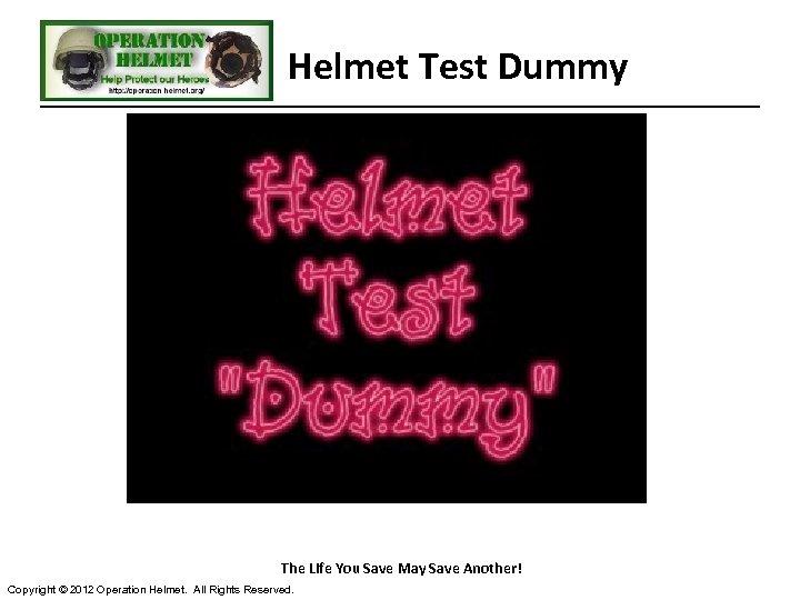 Helmet Test Dummy The Life You Save May Save Another! Copyright © 2012 Operation