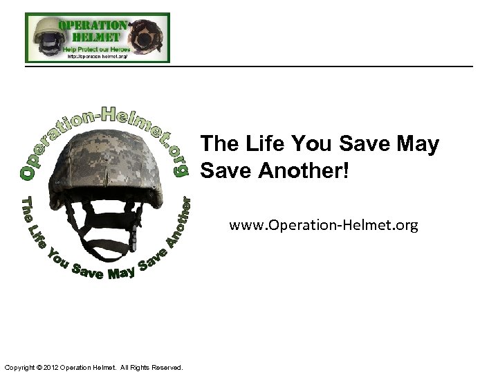 The Life You Save May Save Another! www. Operation-Helmet. org Copyright © 2012 Operation