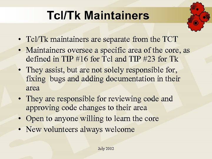 Tcl/Tk Maintainers • Tcl/Tk maintainers are separate from the TCT • Maintainers oversee a