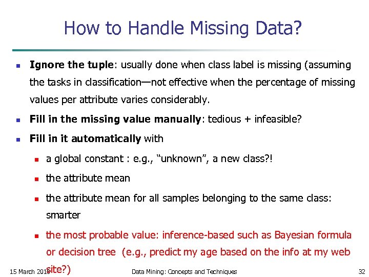 How to Handle Missing Data? n Ignore the tuple: usually done when class label