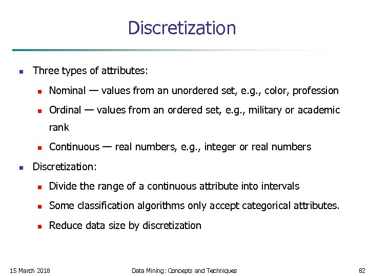 Discretization n Three types of attributes: n Nominal — values from an unordered set,