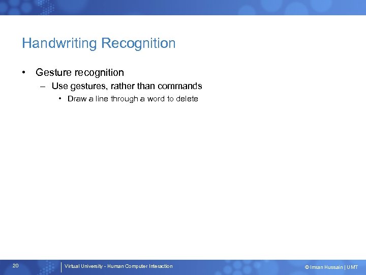 Handwriting Recognition • Gesture recognition – Use gestures, rather than commands • Draw a