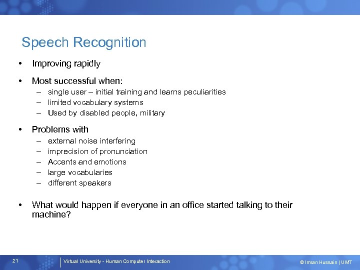 Speech Recognition • Improving rapidly • Most successful when: – single user – initial