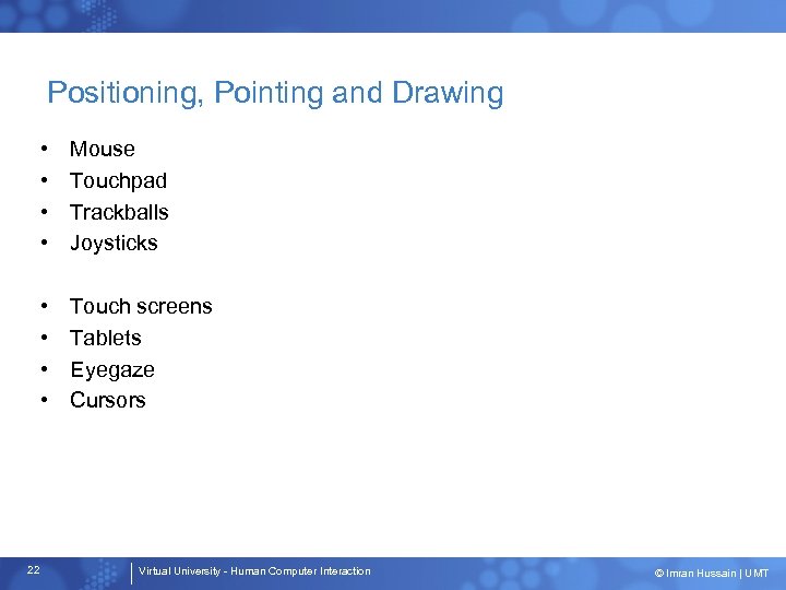 Positioning, Pointing and Drawing • • 22 Mouse Touchpad Trackballs Joysticks Touch screens Tablets
