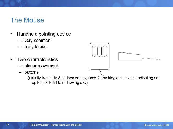 The Mouse • Handheld pointing device – very common – easy to use •