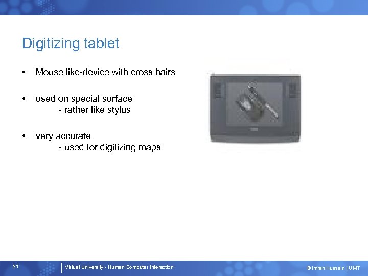 Digitizing tablet • • used on special surface - rather like stylus • 31