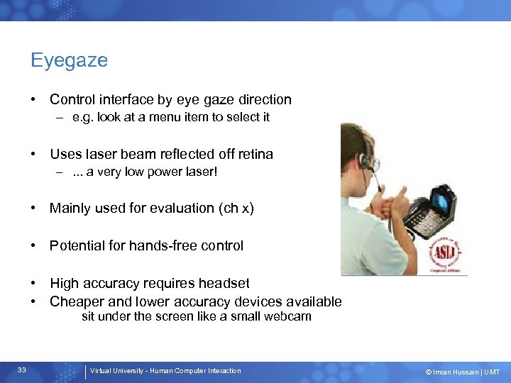 Eyegaze • Control interface by eye gaze direction – e. g. look at a
