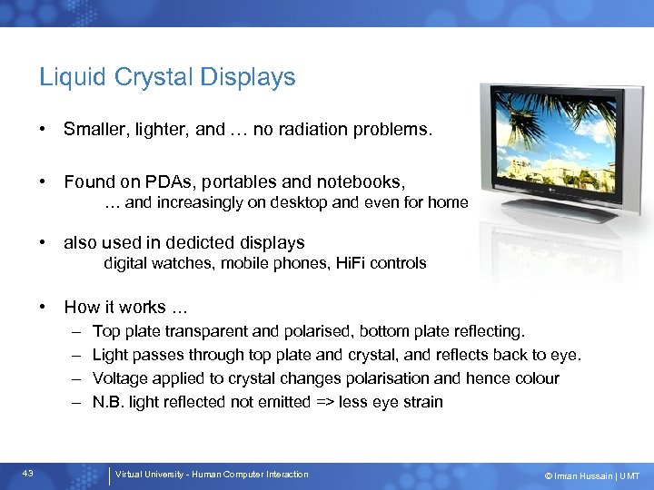 Liquid Crystal Displays • Smaller, lighter, and … no radiation problems. • Found on