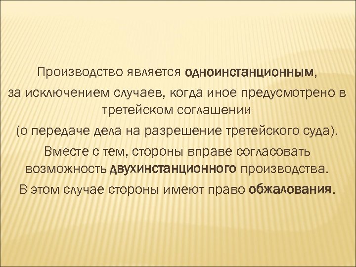 Производство является одноинстанционным, за исключением случаев, когда иное предусмотрено в третейском соглашении (о передаче