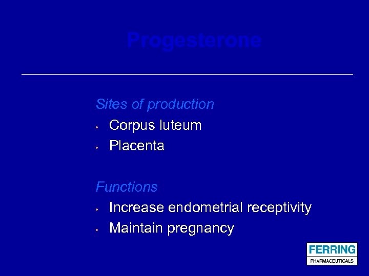 Progesterone Sites of production • Corpus luteum • Placenta Functions • Increase endometrial receptivity