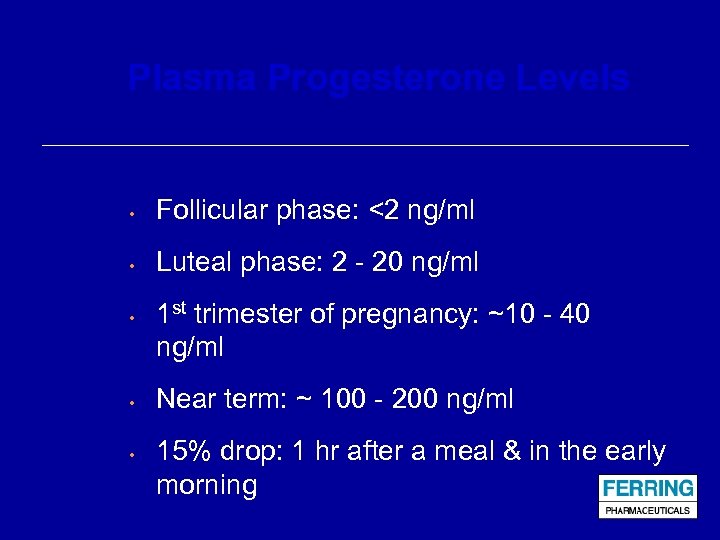 Plasma Progesterone Levels • Follicular phase: <2 ng/ml • Luteal phase: 2 - 20