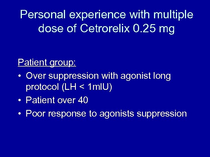 Personal experience with multiple dose of Cetrorelix 0. 25 mg Patient group: • Over