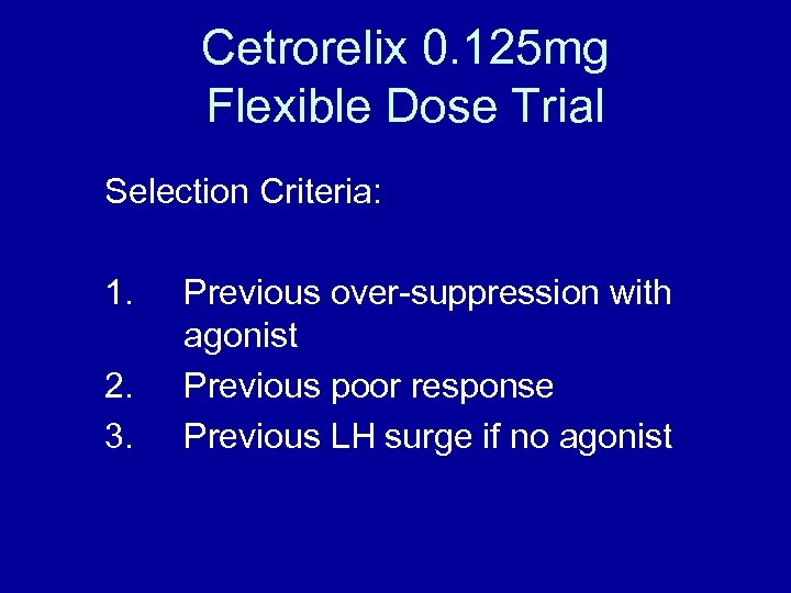 Cetrorelix 0. 125 mg Flexible Dose Trial Selection Criteria: 1. 2. 3. Previous over-suppression