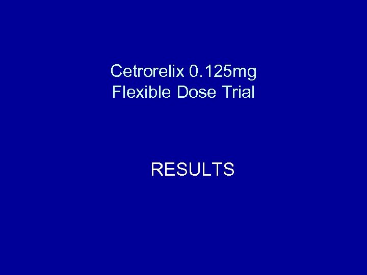 Cetrorelix 0. 125 mg Flexible Dose Trial RESULTS 