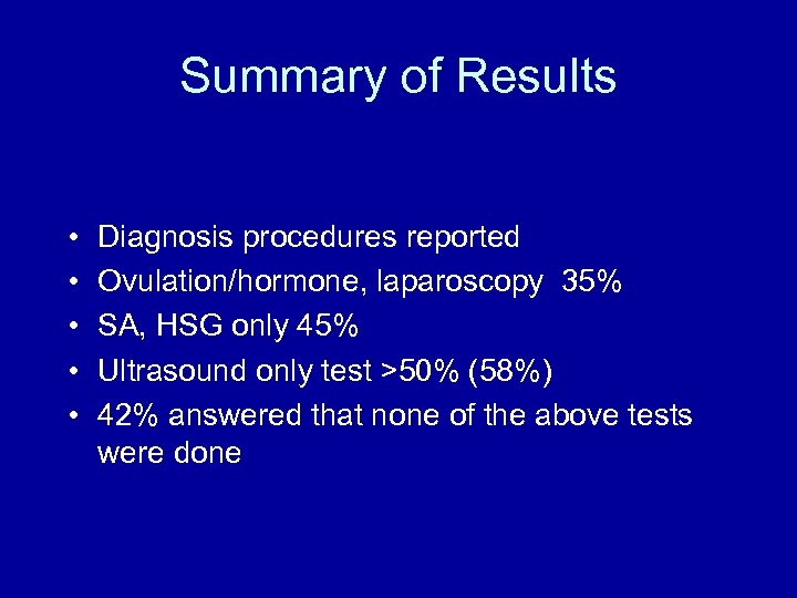 Summary of Results • • • Diagnosis procedures reported Ovulation/hormone, laparoscopy 35% SA, HSG