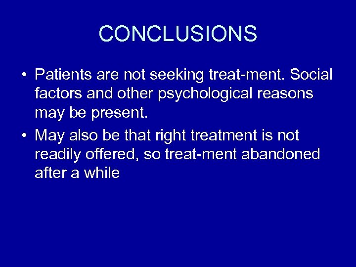 CONCLUSIONS • Patients are not seeking treat-ment. Social factors and other psychological reasons may