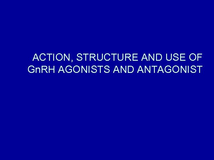 ACTION, STRUCTURE AND USE OF Gn. RH AGONISTS AND ANTAGONIST 