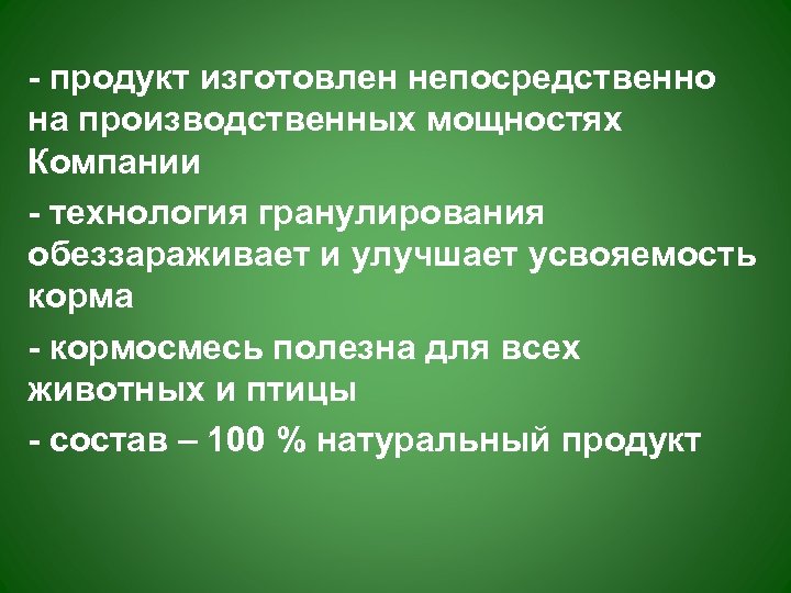 - продукт изготовлен непосредственно на производственных мощностях Компании - технология гранулирования обеззараживает и улучшает