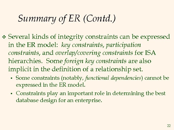 Summary of ER (Contd. ) v Several kinds of integrity constraints can be expressed