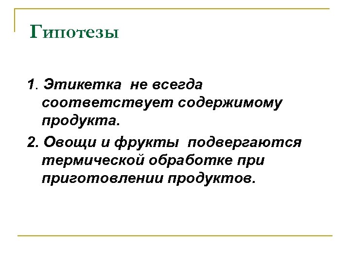 Гипотезы 1. Этикетка не всегда соответствует содержимому продукта. 2. Овощи и фрукты подвергаются термической
