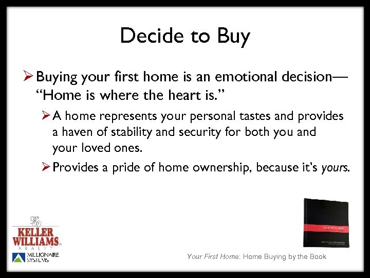 Decide to Buy Ø Buying your first home is an emotional decision— “Home is