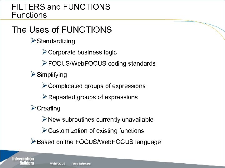 FILTERS and FUNCTIONS Functions The Uses of FUNCTIONS ØStandardizing ØCorporate business logic ØFOCUS/Web. FOCUS