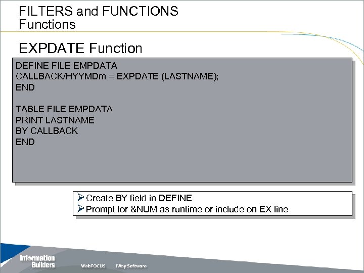 FILTERS and FUNCTIONS Functions EXPDATE Function DEFINE FILE EMPDATA CALLBACK/HYYMDm = EXPDATE (LASTNAME); END