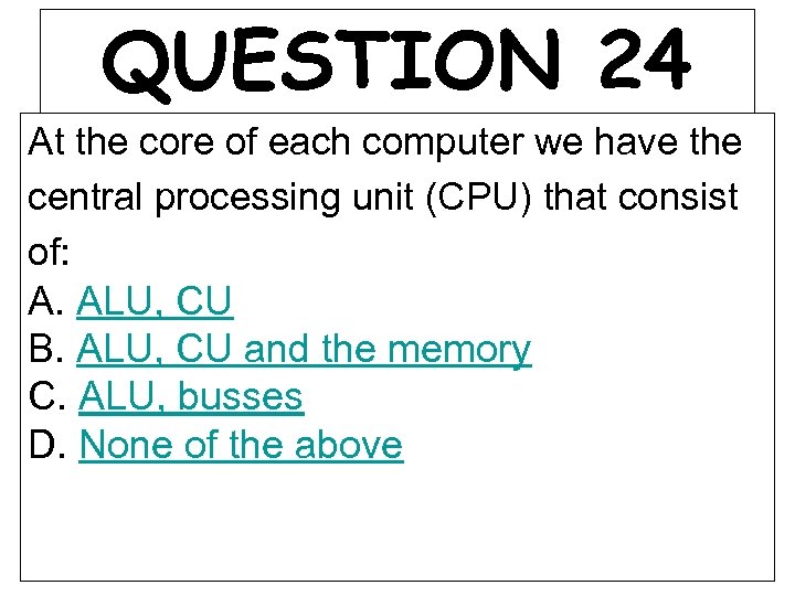QUESTION 24 At the core of each computer we have the central processing unit
