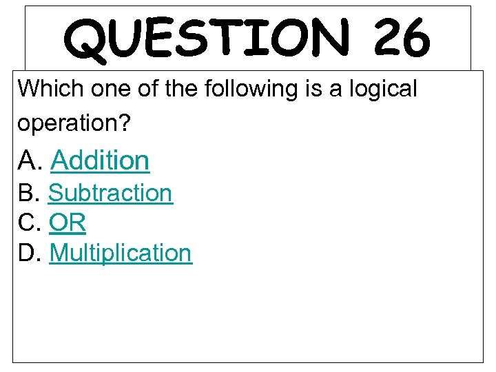 QUESTION 26 Which one of the following is a logical operation? A. Addition B.