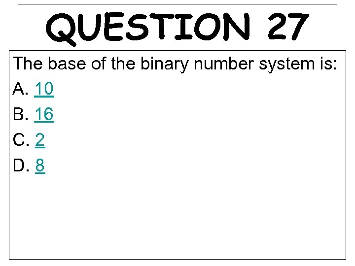 QUESTION 27 The base of the binary number system is: A. 10 B. 16